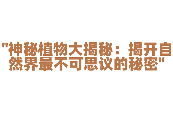 "神秘植物大揭秘：揭开自然界最不可思议的秘密"